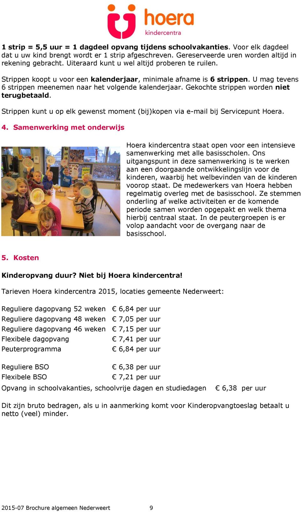 Gekochte strippen worden niet terugbetaald. Strippen kunt u op elk gewenst moment (bij)kopen via e-mail bij Servicepunt Hoera. 4.