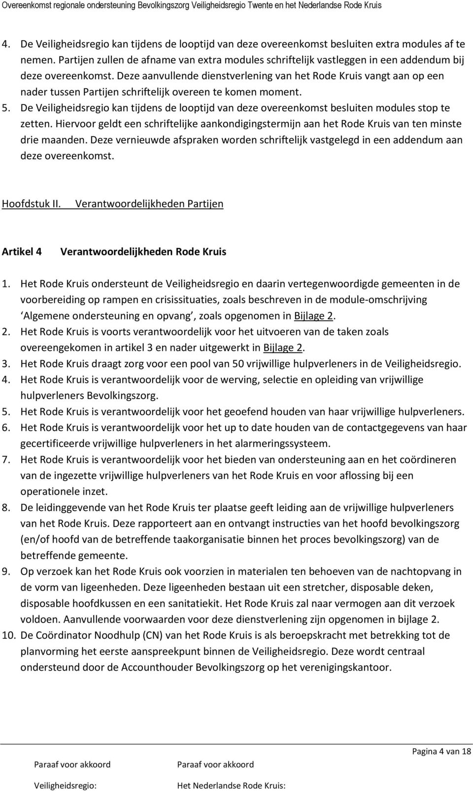 Deze aanvullende dienstverlening van het Rode Kruis vangt aan op een nader tussen Partijen schriftelijk overeen te komen moment. 5.