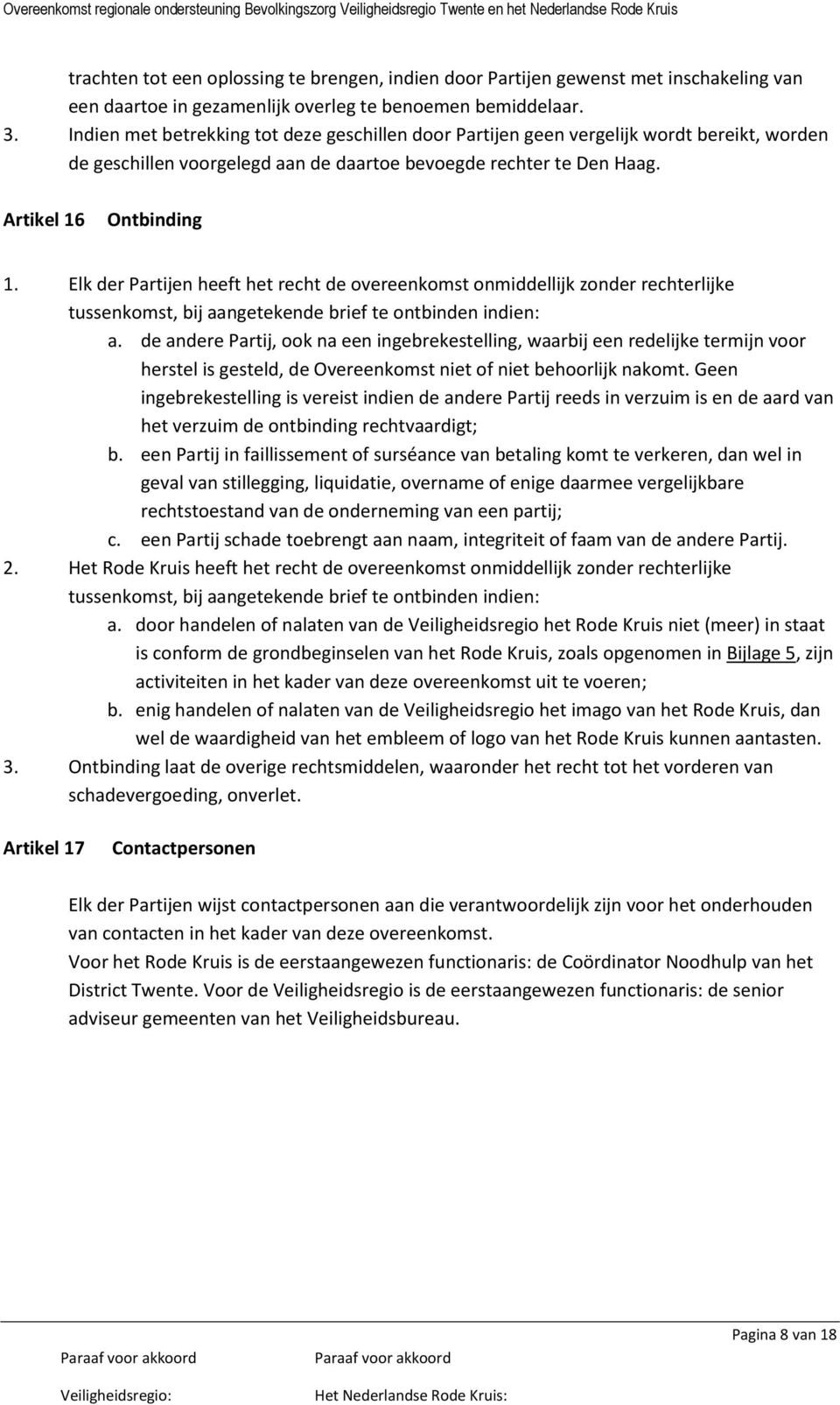 Elk der Partijen heeft het recht de overeenkomst onmiddellijk zonder rechterlijke tussenkomst, bij aangetekende brief te ontbinden indien: a.