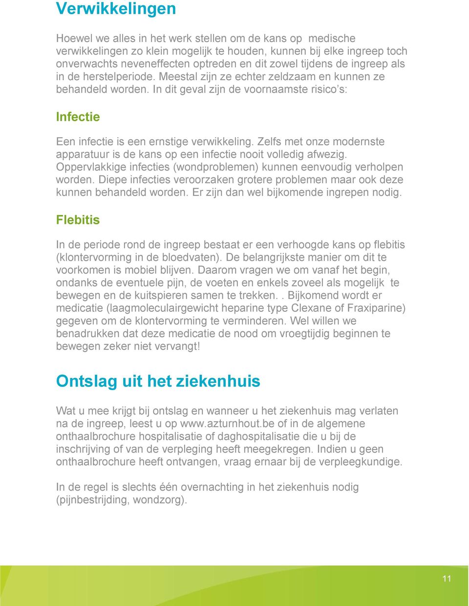 In dit geval zijn de voornaamste risico s: Infectie Een infectie is een ernstige verwikkeling. Zelfs met onze modernste apparatuur is de kans op een infectie nooit volledig afwezig.