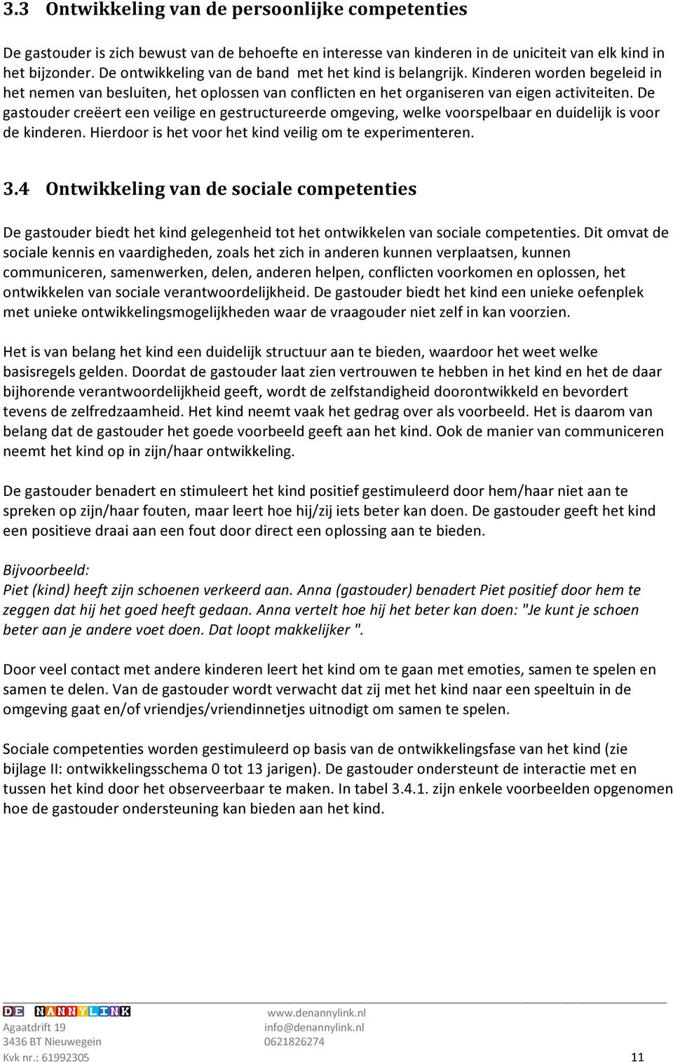 De gastouder creëert een veilige en gestructureerde omgeving, welke voorspelbaar en duidelijk is voor de kinderen. Hierdoor is het voor het kind veilig om te experimenteren. 3.