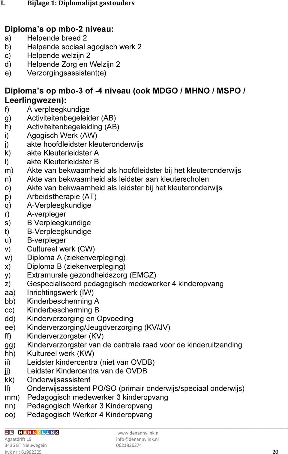 hoofdleidster kleuteronderwijs k) akte Kleuterleidster A l) akte Kleuterleidster B m) Akte van bekwaamheid als hoofdleidster bij het kleuteronderwijs n) Akte van bekwaamheid als leidster aan