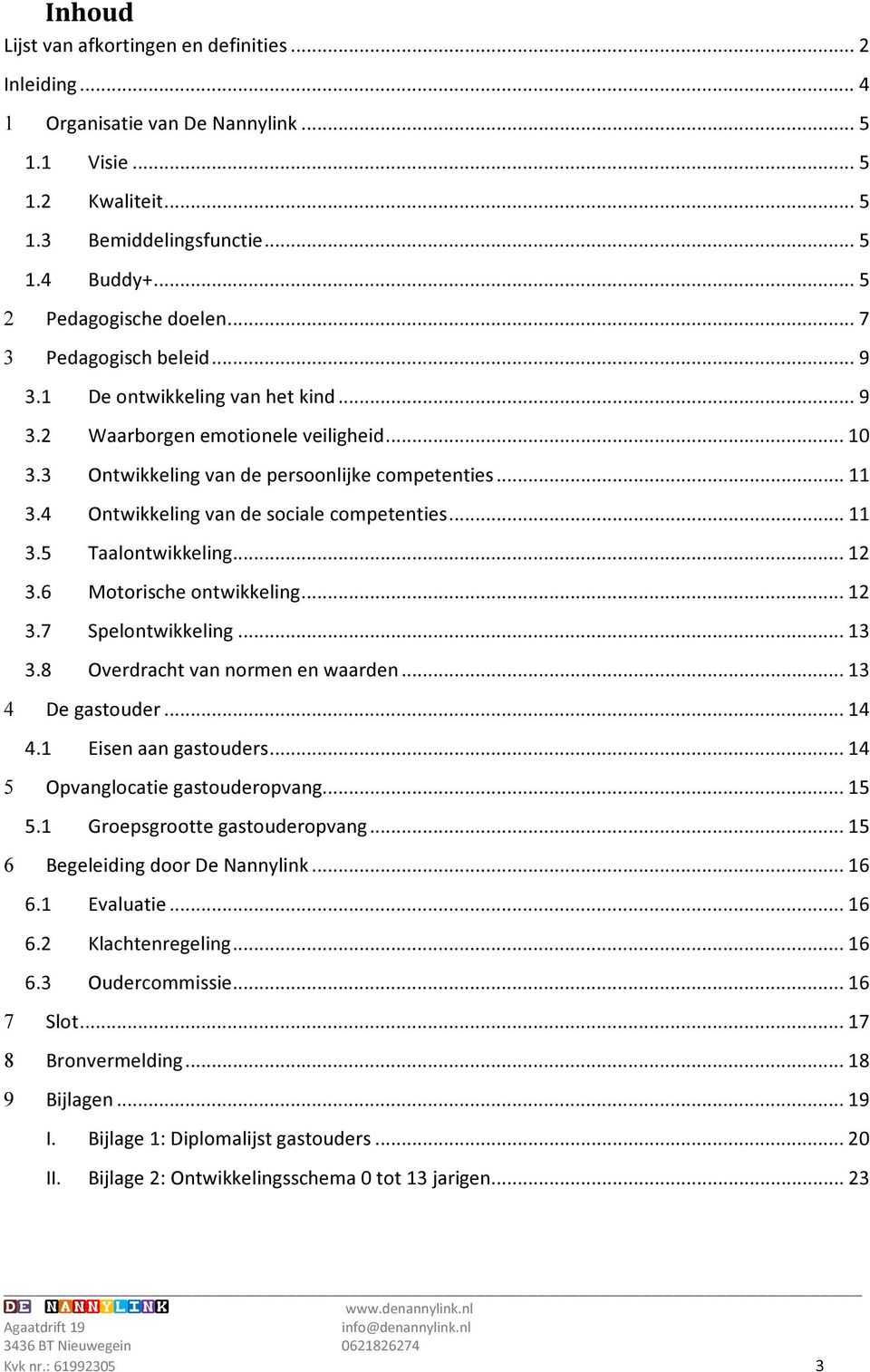 4 Ontwikkeling van de sociale competenties... 11 3.5 Taalontwikkeling... 12 3.6 Motorische ontwikkeling... 12 3.7 Spelontwikkeling... 13 3.8 Overdracht van normen en waarden... 13 4 De gastouder.