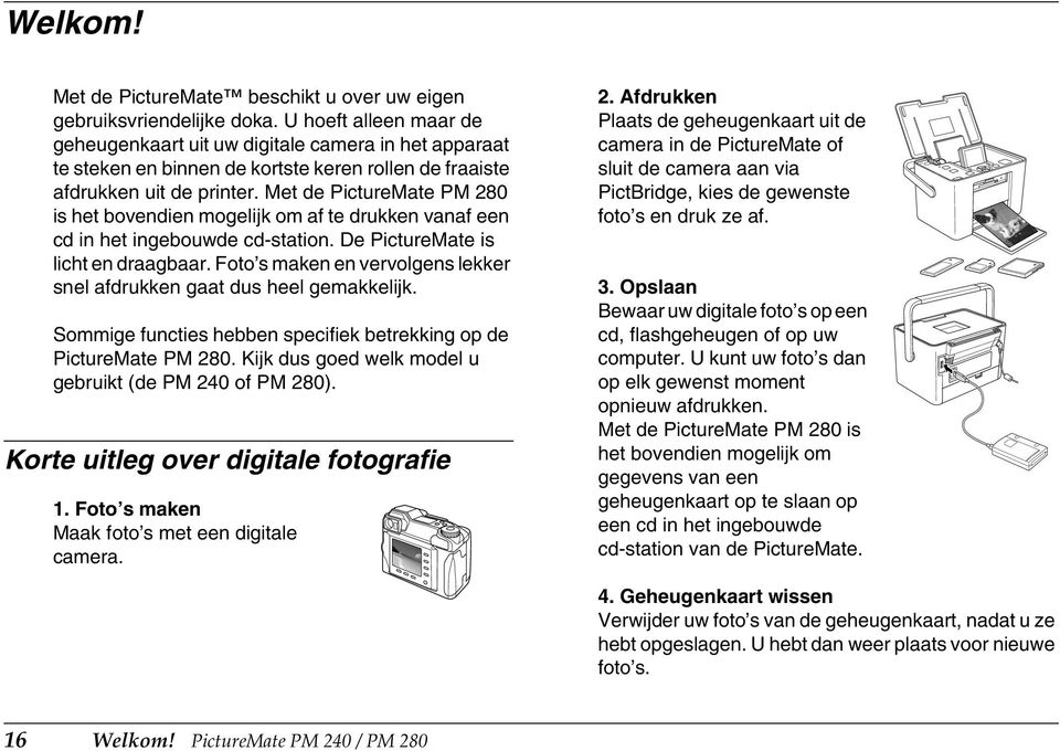 Met de PictureMate PM 280 is het bovendien mogelijk om af te drukken vanaf een cd in het ingebouwde cd-station. De PictureMate is licht en draagbaar.