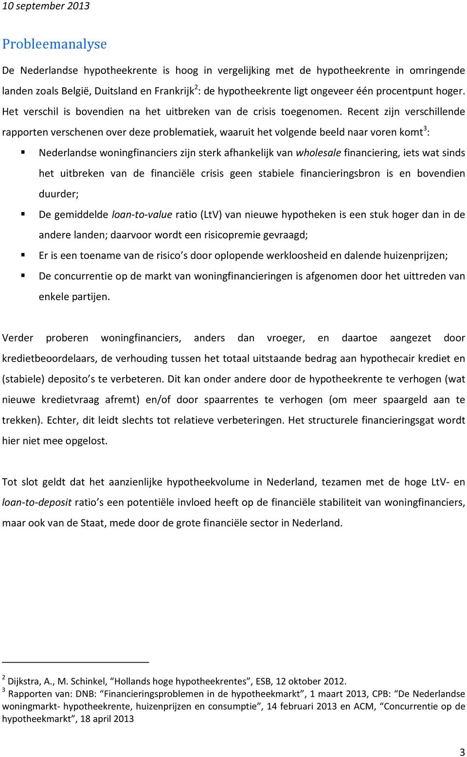 Recent zijn verschillende rapporten verschenen over deze problematiek, waaruit het volgende beeld naar voren komt 3 : Nederlandse woningfinanciers zijn sterk afhankelijk van wholesale financiering,