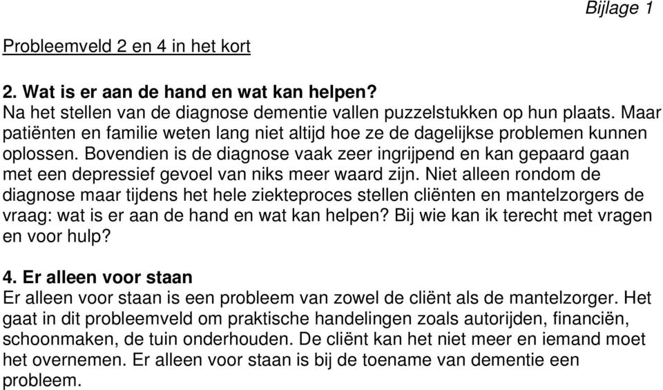 Bovendien is de diagnose vaak zeer ingrijpend en kan gepaard gaan met een depressief gevoel van niks meer waard zijn.