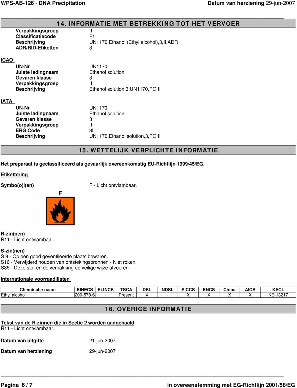 R-zin(nen) R11 - Licht ontvlambaar. S-zin(nen) S 9 - Op een goed geventileerde plaats bewaren. S16 - Verwijderd houden van ontstekingsbronnen - Niet roken.