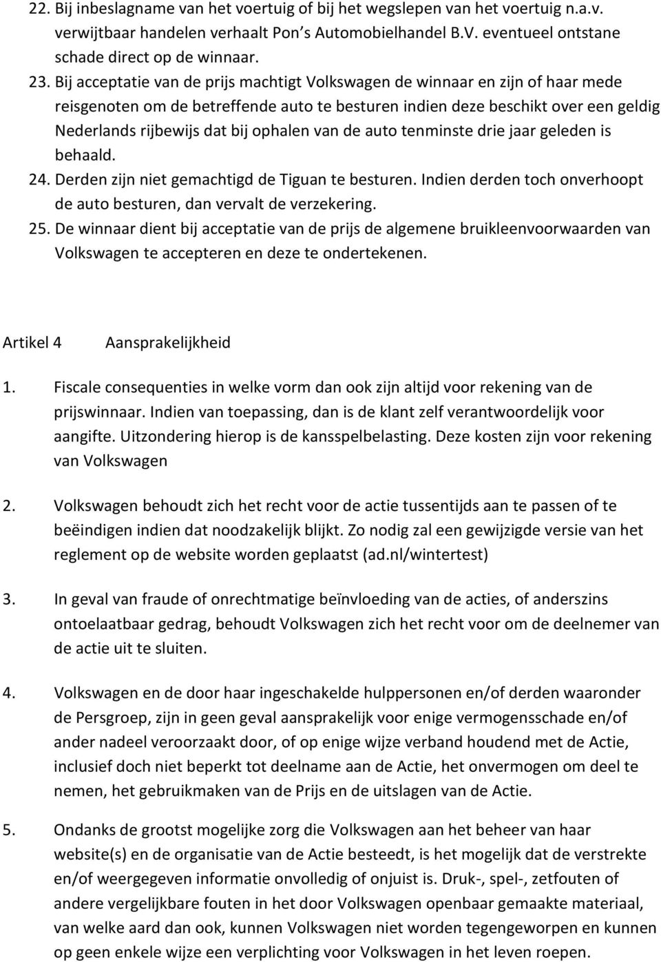 ophalen van de auto tenminste drie jaar geleden is behaald. 24. Derden zijn niet gemachtigd de Tiguan te besturen. Indien derden toch onverhoopt de auto besturen, dan vervalt de verzekering. 25.