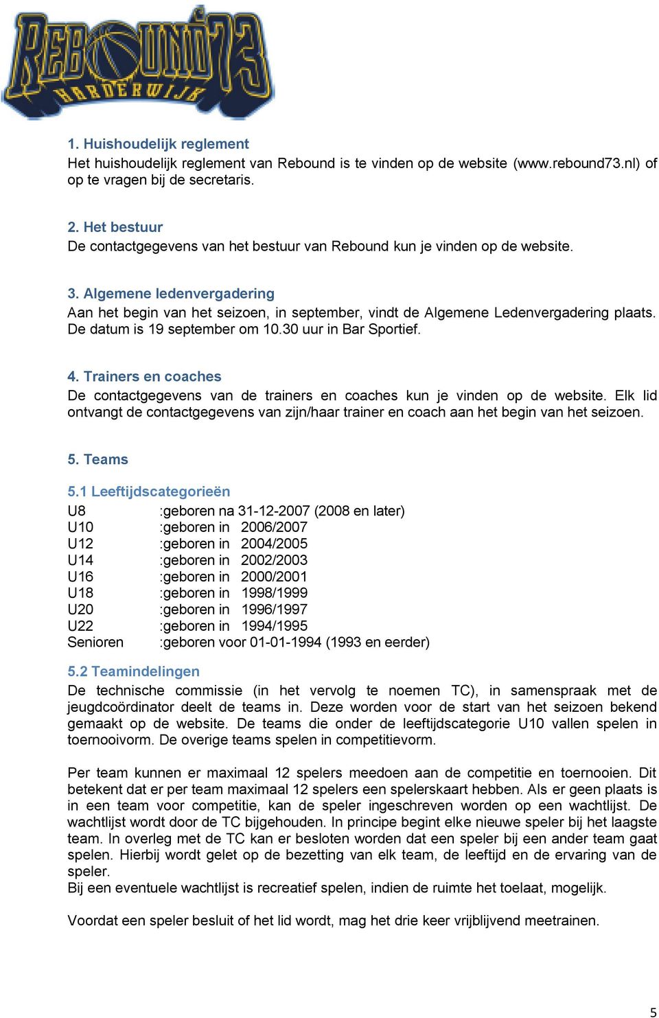 Algemene ledenvergadering Aan het begin van het seizoen, in september, vindt de Algemene Ledenvergadering plaats. De datum is 19 september om 10.30 uur in Bar Sportief. 4.