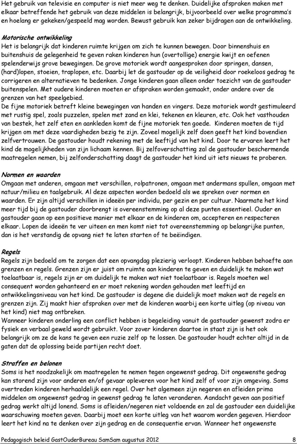 Bewust gebruik kan zeker bijdragen aan de ontwikkeling. Motorische ontwikkeling Het is belangrijk dat kinderen ruimte krijgen om zich te kunnen bewegen.