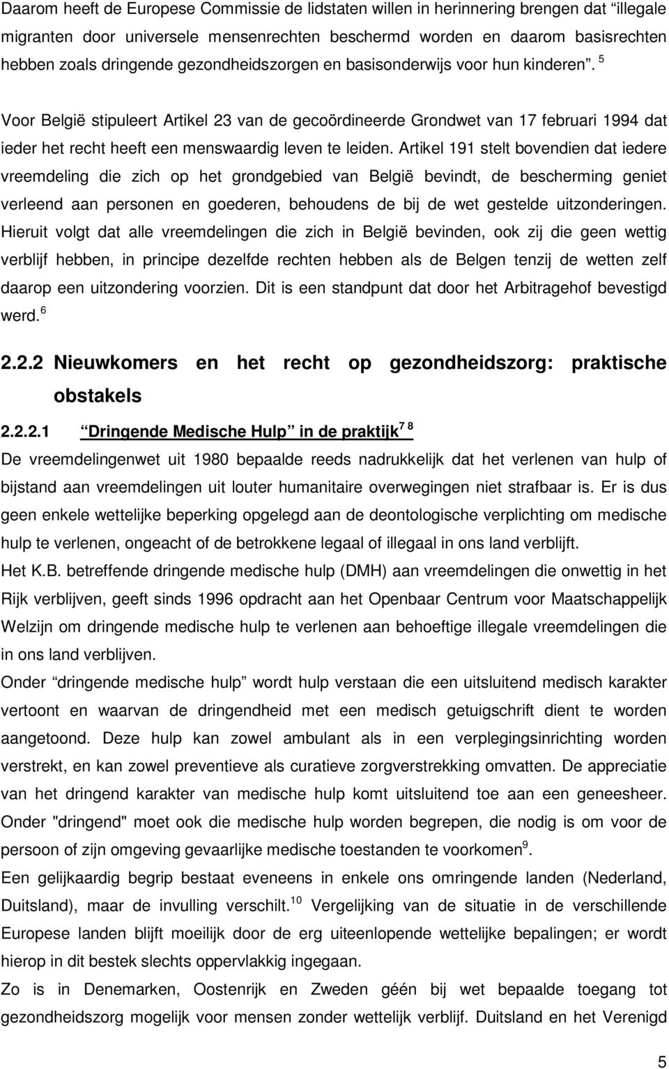 5 Voor België stipuleert Artikel 23 van de gecoördineerde Grondwet van 17 februari 1994 dat ieder het recht heeft een menswaardig leven te leiden.