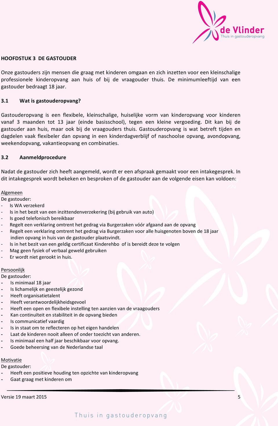 Gastouderopvang is een flexibele, kleinschalige, huiselijke vorm van kinderopvang voor kinderen vanaf 3 maanden tot 13 jaar (einde basisschool), tegen een kleine vergoeding.