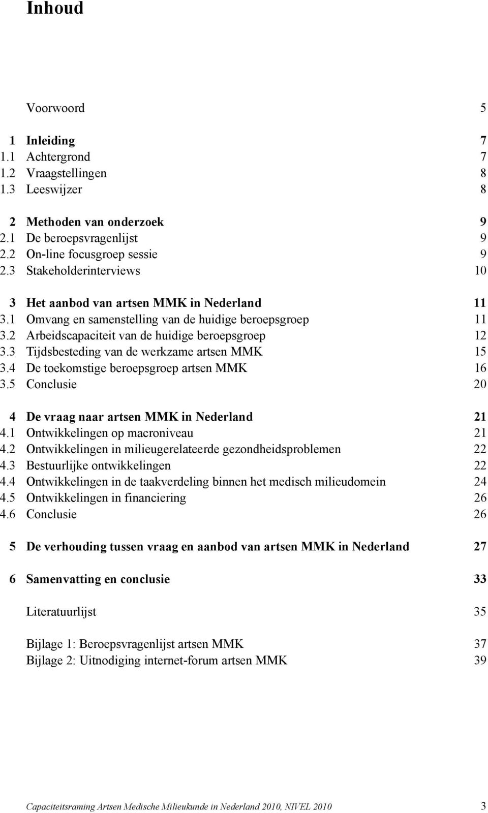 3 Tijdsbesteding van de werkzame artsen MMK 15 3.4 De toekomstige beroepsgroep artsen MMK 16 3.5 Conclusie 20 4 De vraag naar artsen MMK in Nederland 21 4.1 Ontwikkelingen op macroniveau 21 4.