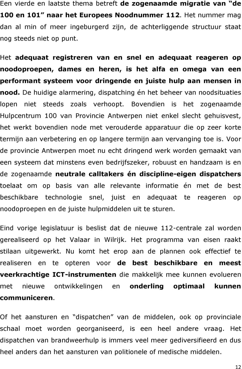 Het adequaat registreren van en snel en adequaat reageren op noodoproepen, dames en heren, is het alfa en omega van een performant systeem voor dringende en juiste hulp aan mensen in nood.