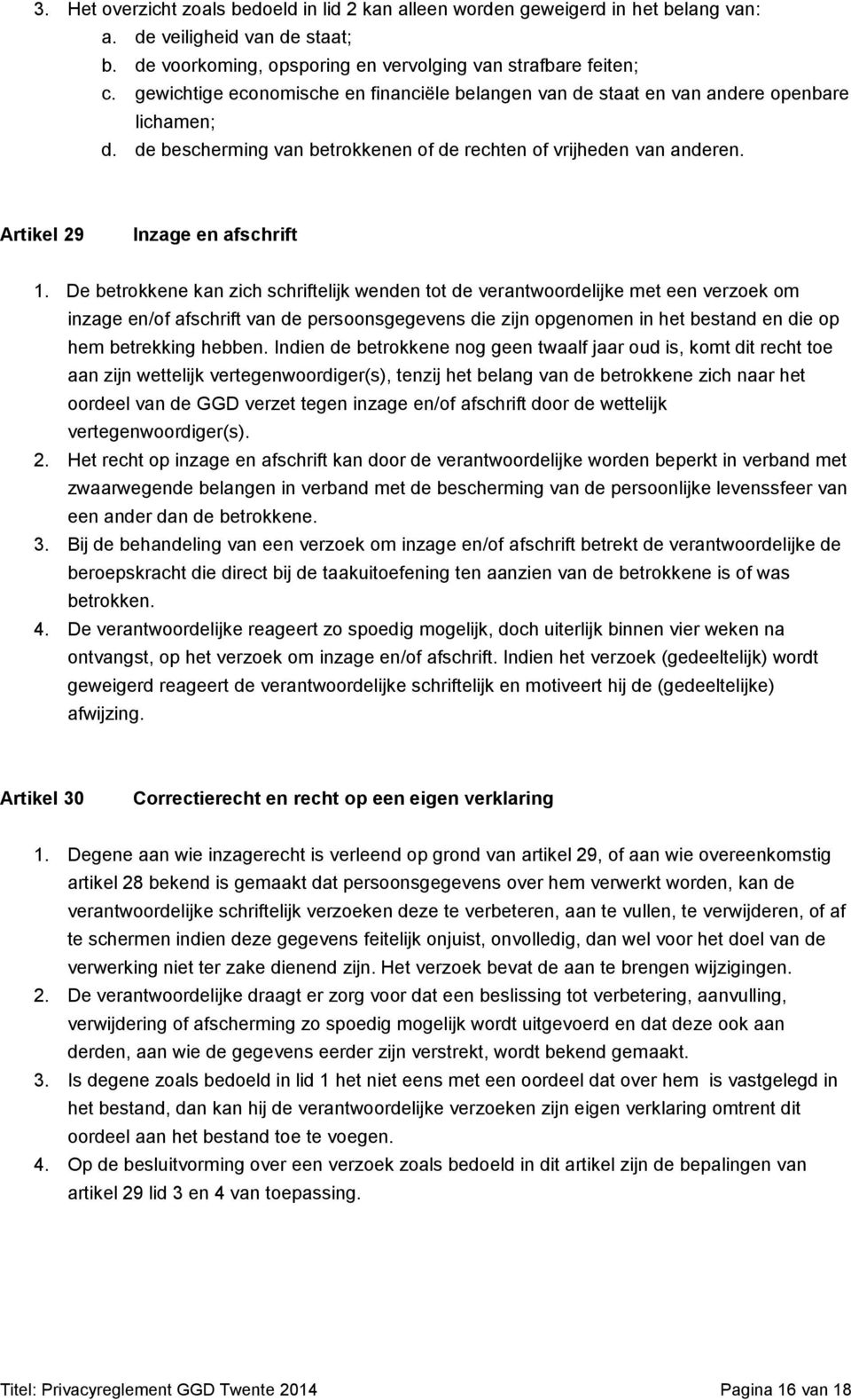 De betrokkene kan zich schriftelijk wenden tot de verantwoordelijke met een verzoek om inzage en/of afschrift van de persoonsgegevens die zijn opgenomen in het bestand en die op hem betrekking hebben.