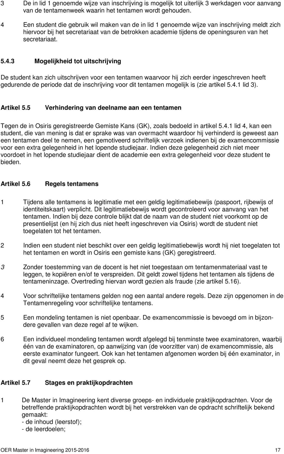 4.3 Mogelijkheid tot uitschrijving De student kan zich uitschrijven voor een tentamen waarvoor hij zich eerder ingeschreven heeft gedurende de periode dat de inschrijving voor dit tentamen mogelijk