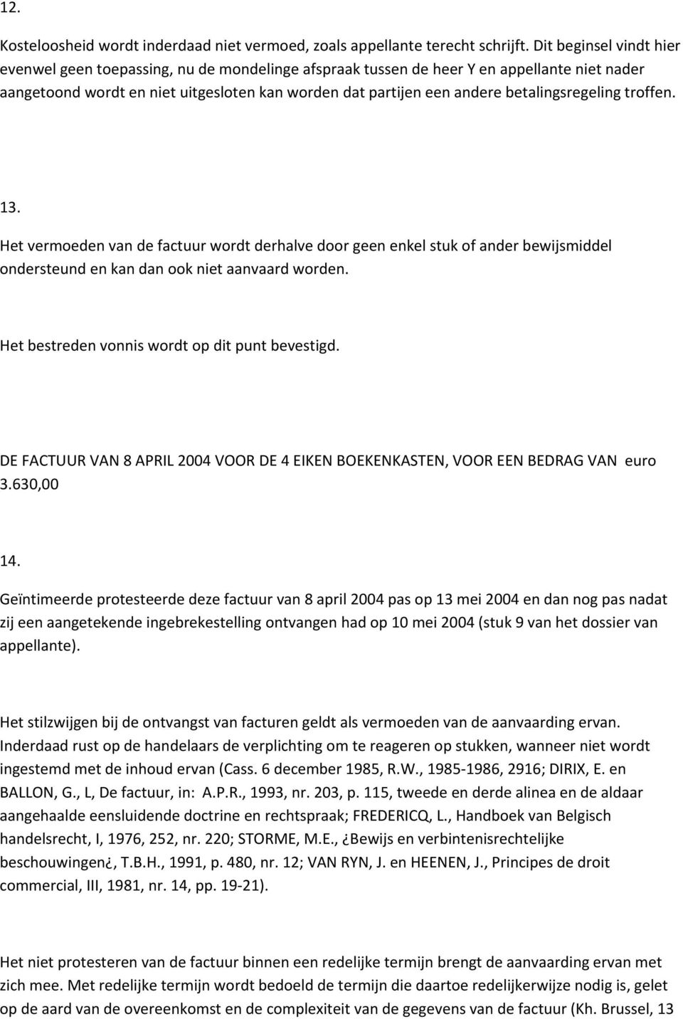 betalingsregeling troffen. 13. Het vermoeden van de factuur wordt derhalve door geen enkel stuk of ander bewijsmiddel ondersteund en kan dan ook niet aanvaard worden.