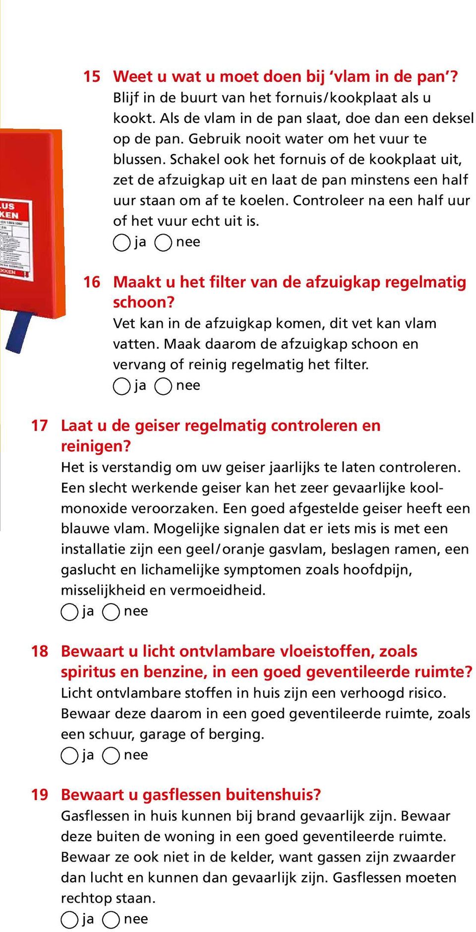 Controleer na een half uur of het vuur echt uit is. 16 Maakt u het filter van de afzuigkap regelmatig schoon? Vet kan in de afzuigkap komen, dit vet kan vlam vatten.