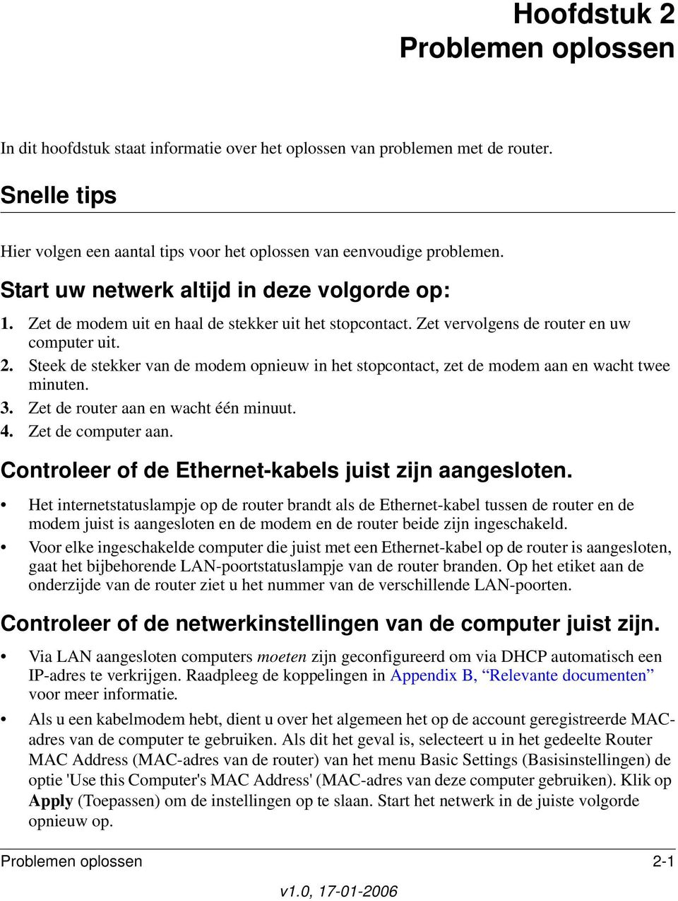 Steek de stekker van de modem opnieuw in het stopcontact, zet de modem aan en wacht twee minuten. 3. Zet de router aan en wacht één minuut. 4. Zet de computer aan.