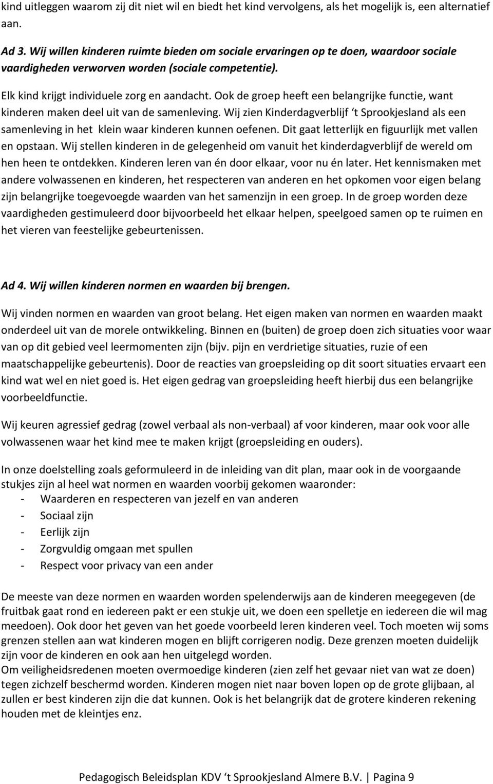 Ook de groep heeft een belangrijke functie, want kinderen maken deel uit van de samenleving. Wij zien Kinderdagverblijf t Sprookjesland als een samenleving in het klein waar kinderen kunnen oefenen.