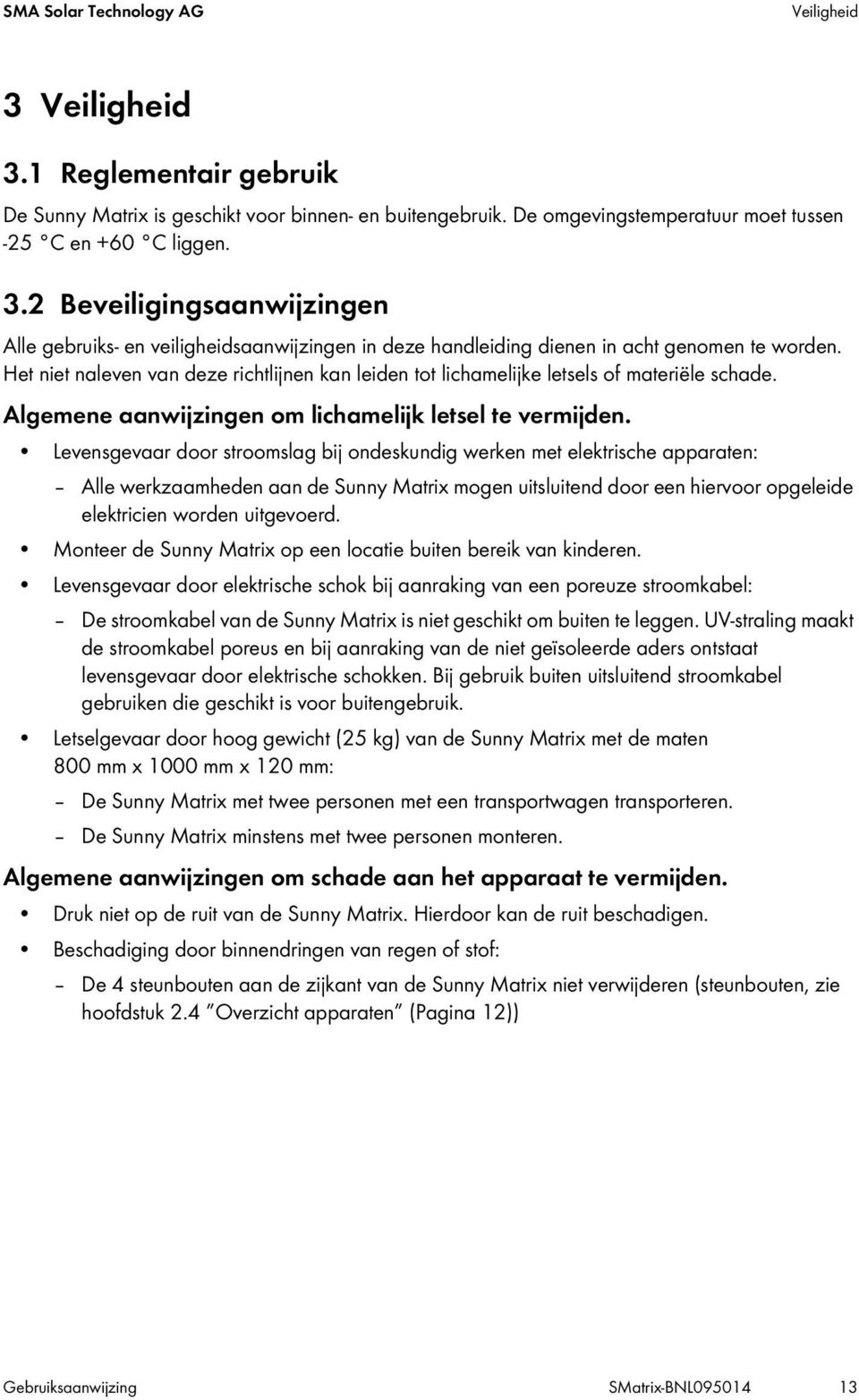 Levensgevaar door stroomslag bij ondeskundig werken met elektrische apparaten: Alle werkzaamheden aan de Sunny Matrix mogen uitsluitend door een hiervoor opgeleide elektricien worden uitgevoerd.