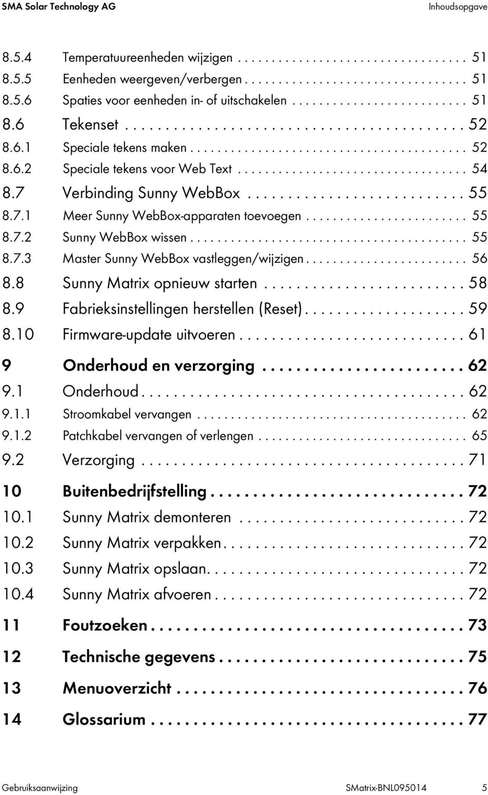 ................................. 54 8.7 Verbinding Sunny WebBox........................... 55 8.7.1 Meer Sunny WebBox-apparaten toevoegen........................ 55 8.7.2 Sunny WebBox wissen......................................... 55 8.7.3 Master Sunny WebBox vastleggen/wijzigen.