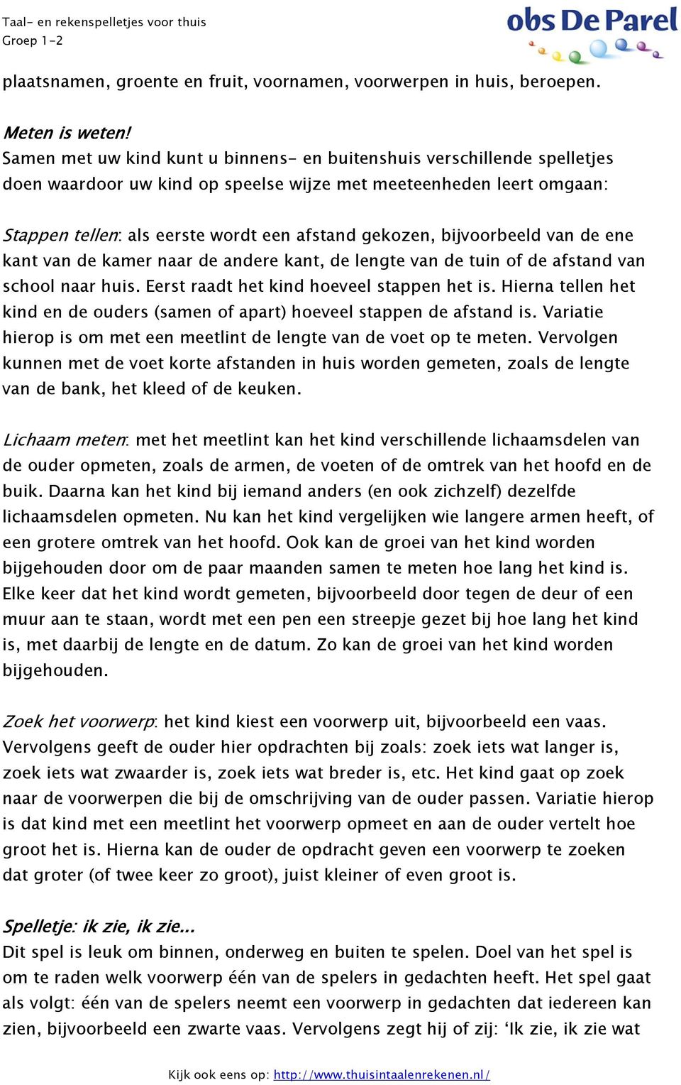 bijvoorbeeld van de ene kant van de kamer naar de andere kant, de lengte van de tuin of de afstand van school naar huis. Eerst raadt het kind hoeveel stappen het is.