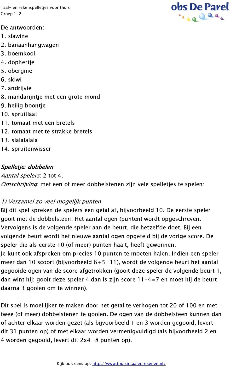 Omschrijving: met een of meer dobbelstenen zijn vele spelletjes te spelen: 1) Verzamel zo veel mogelijk punten Bij dit spel spreken de spelers een getal af, bijvoorbeeld 10.