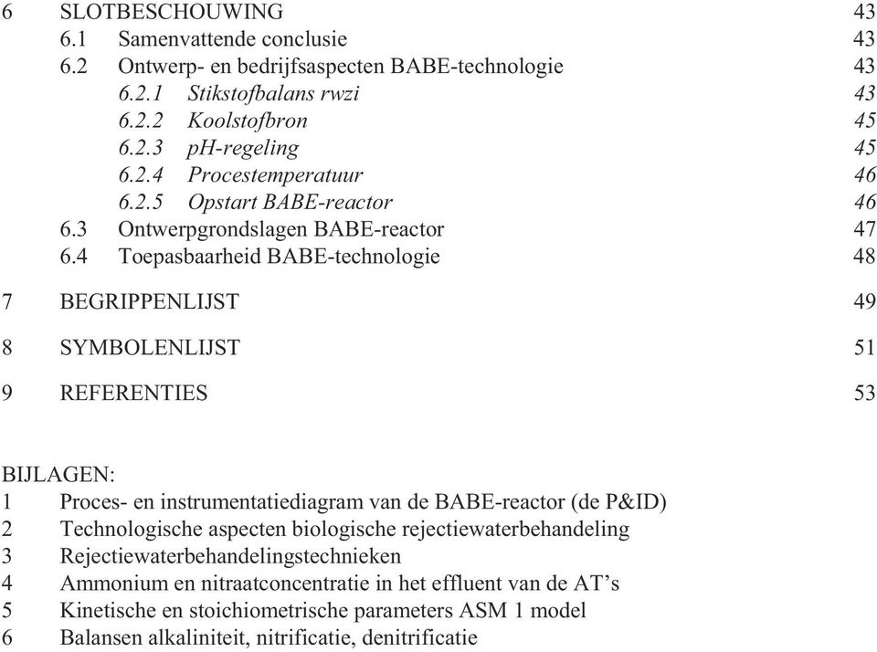 4 Toepasbaarheid BABE-technologie 48 7 BEGRIPPENLIJST 49 8 SYMBOLENLIJST 51 9 REFERENTIES 53 BIJLAGEN: 1 Proces- en instrumentatiediagram van de BABE-reactor (de P&ID) 2