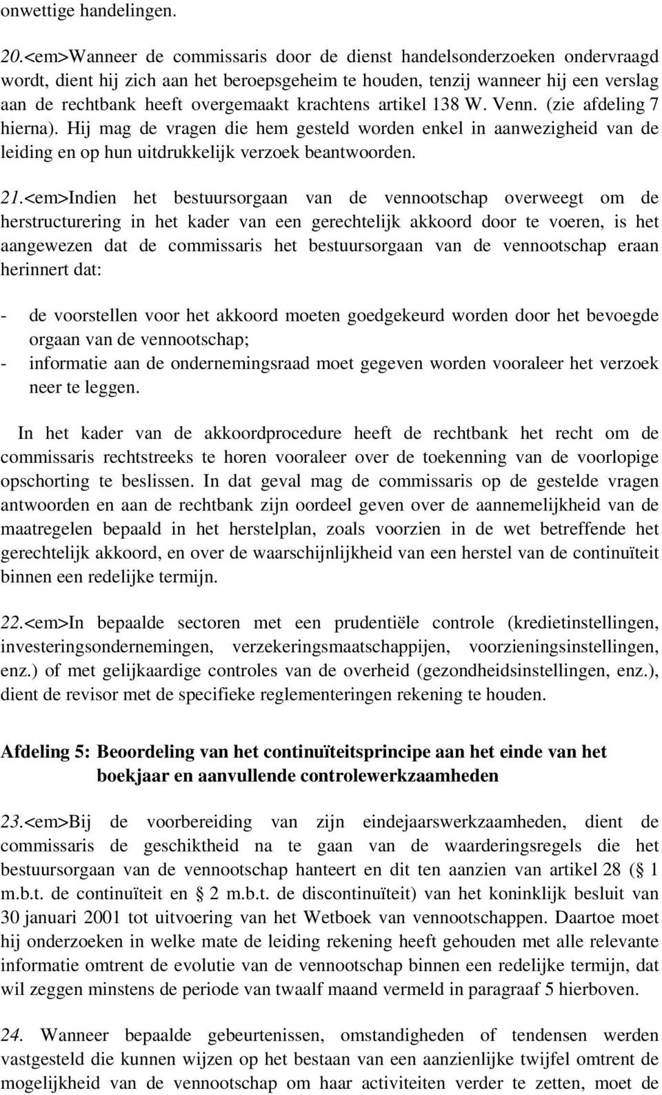 krachtens artikel 138 W. Venn. (zie afdeling 7 hierna). Hij mag de vragen die hem gesteld worden enkel in aanwezigheid van de leiding en op hun uitdrukkelijk verzoek beantwoorden. 21.