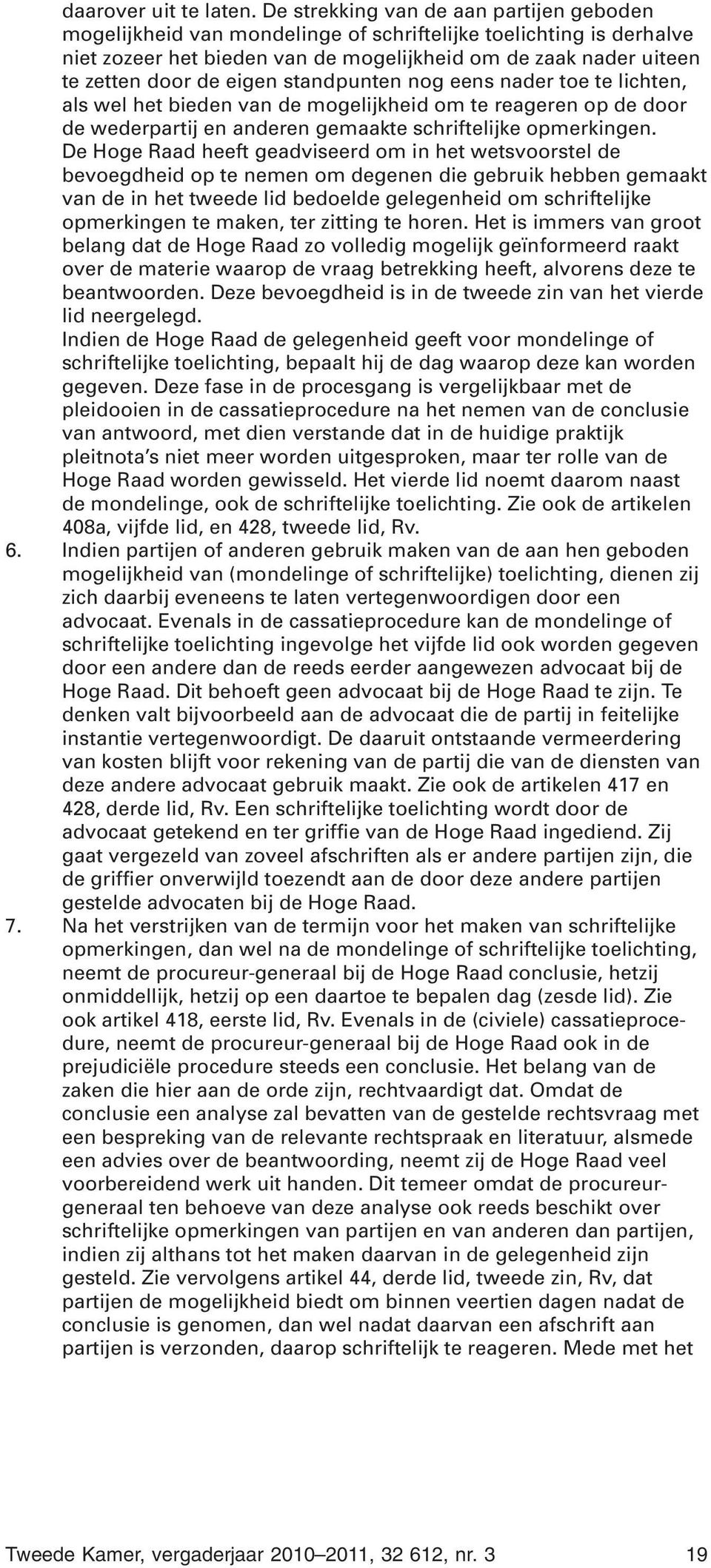 eigen standpunten nog eens nader toe te lichten, als wel het bieden van de mogelijkheid om te reageren op de door de wederpartij en anderen gemaakte schriftelijke opmerkingen.