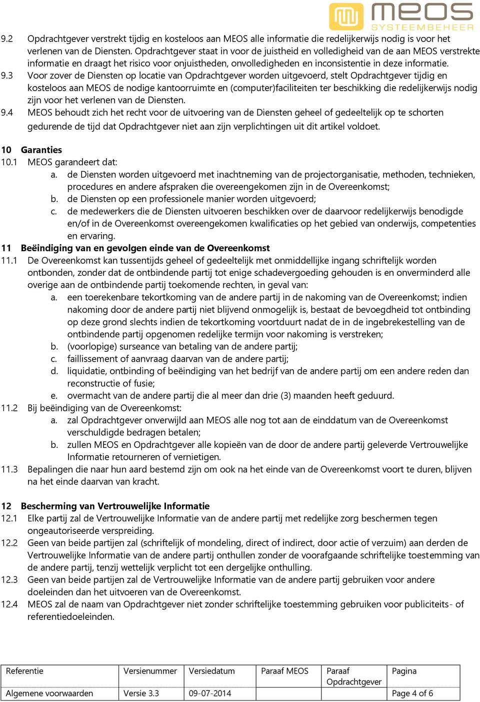 3 Voor zover de Diensten op locatie van worden uitgevoerd, stelt tijdig en kosteloos aan MEOS de nodige kantoorruimte en (computer)faciliteiten ter beschikking die redelijkerwijs nodig zijn voor het