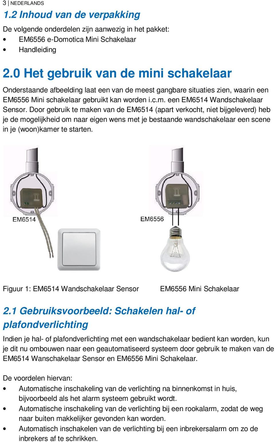 Door gebruik te maken van de EM6514 (apart verkocht, niet bijgeleverd) heb je de mogelijkheid om naar eigen wens met je bestaande wandschakelaar een scene in je (woon)kamer te starten.