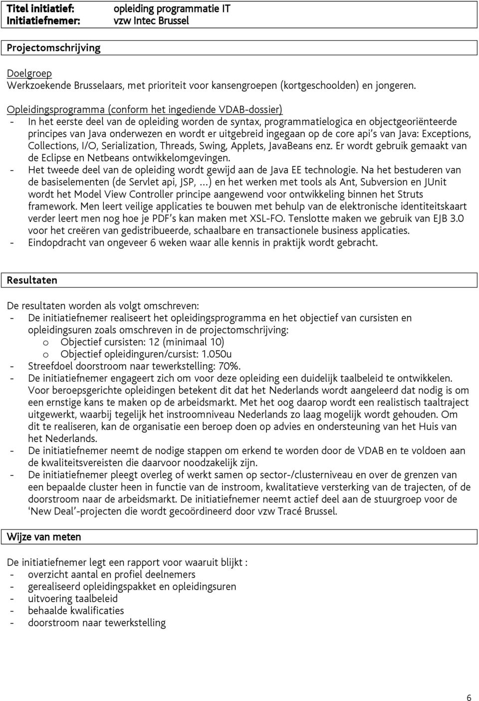 Collections, I/O, Serialization, Threads, Swing, Applets, JavaBeans enz. Er wordt gebruik gemaakt van de Eclipse en Netbeans ontwikkelomgevingen.