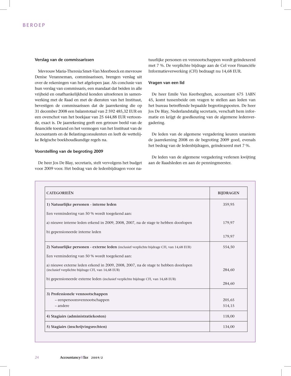 bevestigen de commissarissen dat de jaarrekening die op 31 december 2008 een balanstotaal van 2 592 485,32 EUR en een overschot van het boekjaar van 25 644,88 EUR vertoonde, exact is.