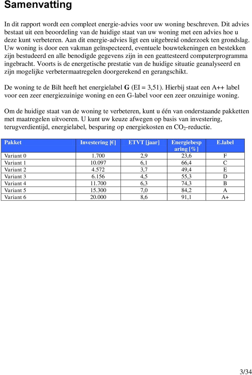 Uw woning is door een vakman geïnspecteerd, eventuele bouwtekeningen en bestekken zijn bestudeerd en alle benodigde gegevens zijn in een geattesteerd computerprogramma ingebracht.