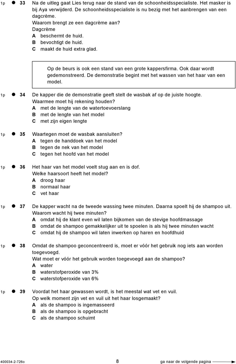 Ook daar wordt gedemonstreerd. De demonstratie begint met het wassen van het haar van een model. 1p 34 De kapper die de demonstratie geeft stelt de wasbak af op de juiste hoogte.