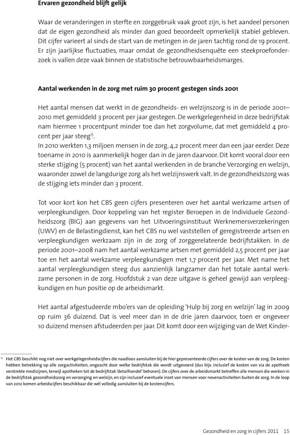 Er zijn jaarlijkse fluctuaties, maar omdat de gezondheidsenquête een steekproefonderzoek is vallen deze vaak binnen de statistische betrouwbaarheidsmarges.