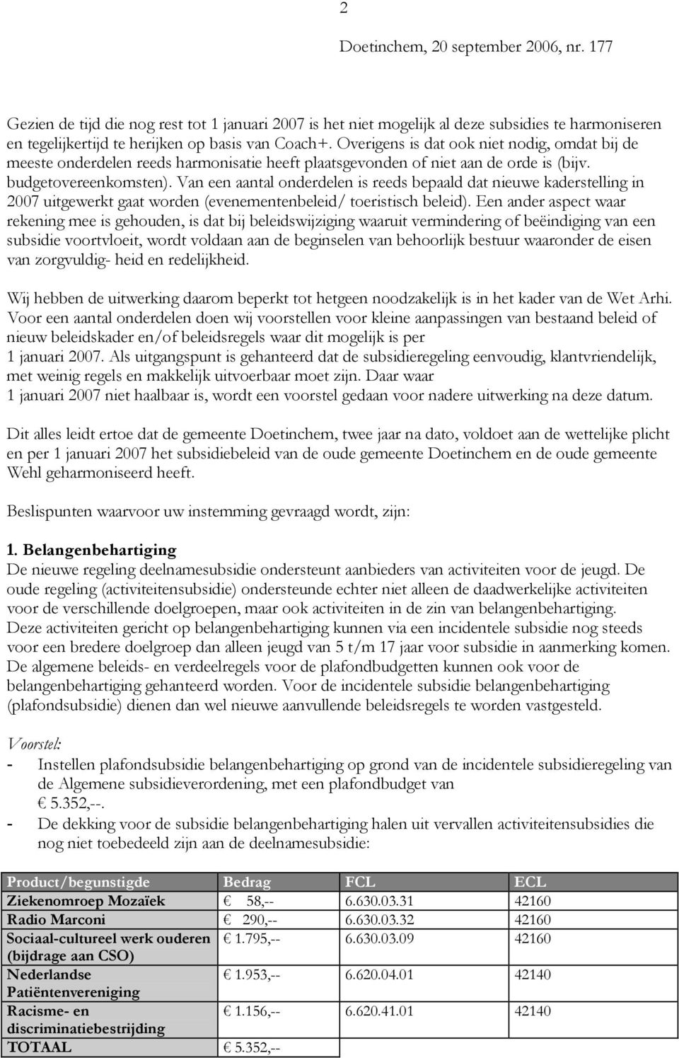 Van een aantal onderdelen is reeds bepaald dat nieuwe kaderstelling in 2007 uitgewerkt gaat worden (evenementenbeleid/ toeristisch beleid).