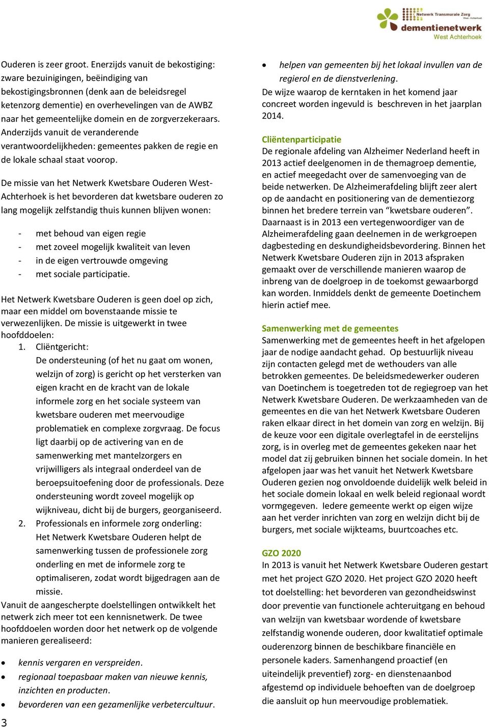 de zorgverzekeraars. Anderzijds vanuit de veranderende verantwoordelijkheden: gemeentes pakken de regie en de lokale schaal staat voorop.