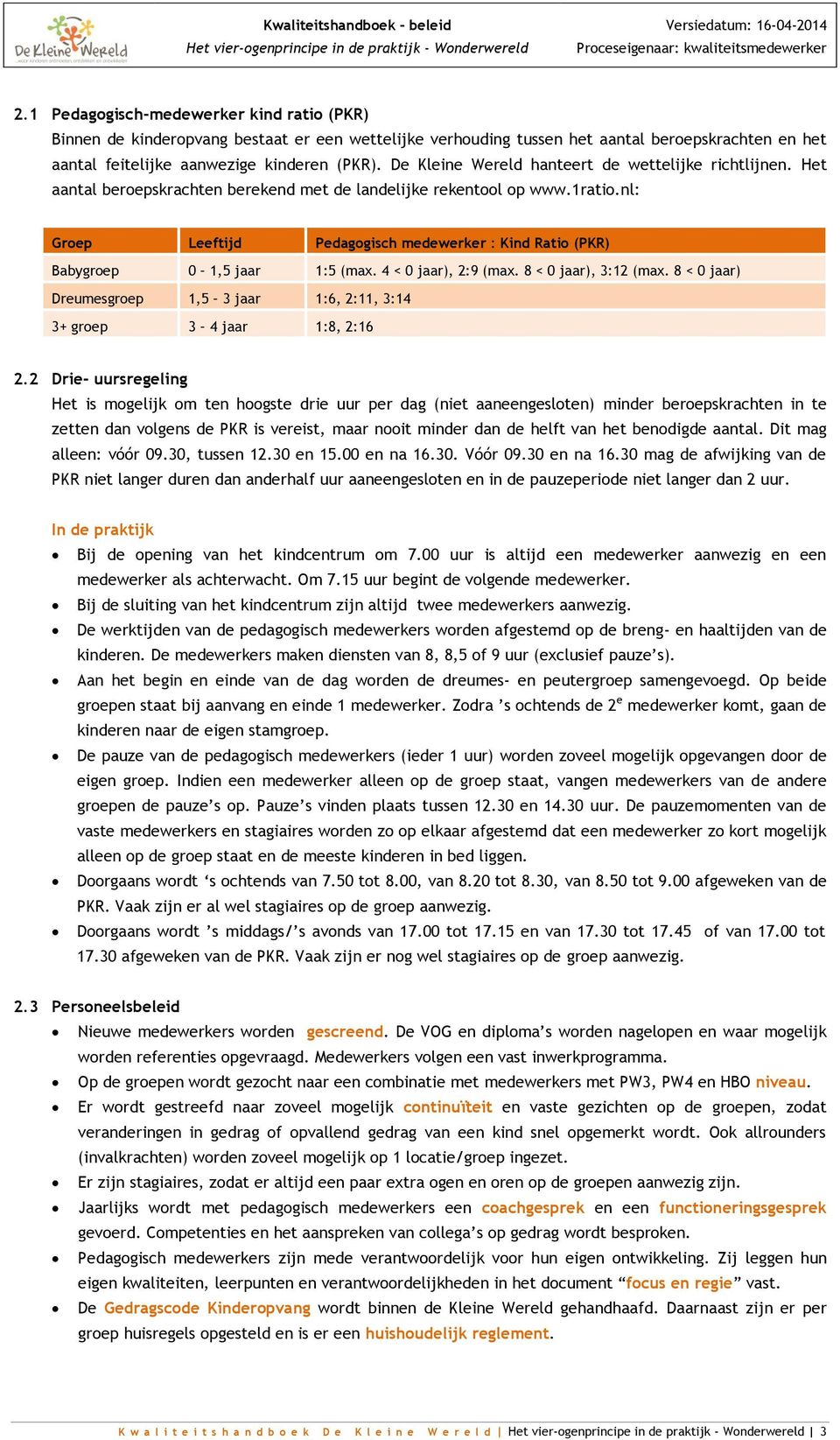 nl: Groep Leeftijd Pedagogisch medewerker : Kind Ratio (PKR) Babygroep 0,5 jaar :5 (max. 4 < 0 jaar), 2:9 (max. 8 < 0 jaar), 3:2 (max.