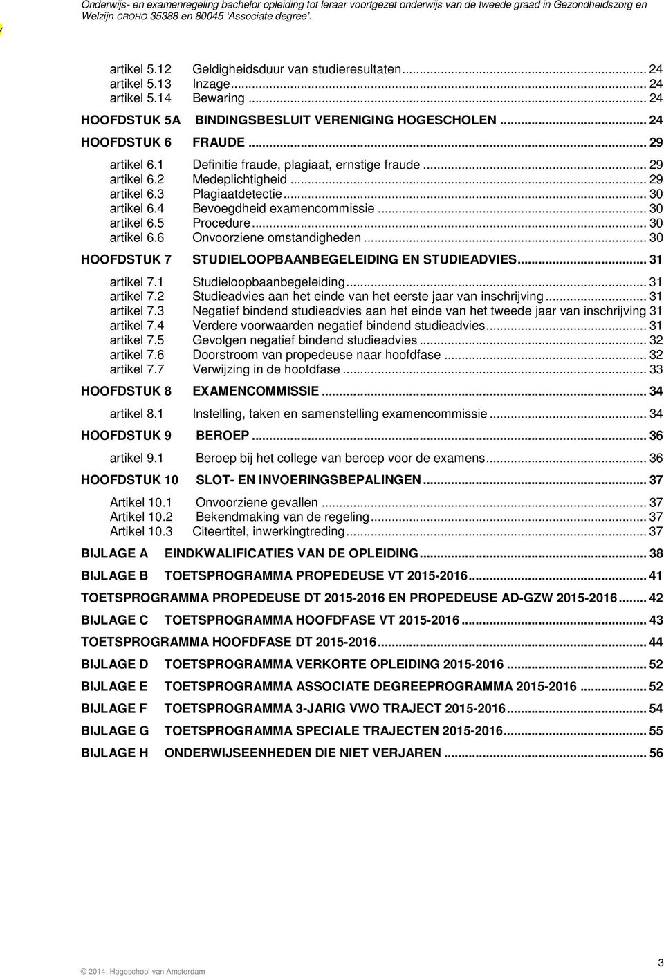 .. 30 artikel 6.6 Onvoorziene omstandigheden... 30 HOOFDSTUK 7 STUDIELOOPBAANBEGELEIDING EN STUDIEADVIES... 3 artikel 7. Studieloopbaanbegeleiding... 3 artikel 7.2 Studieadvies aan het einde van het eerste jaar van inschrijving.