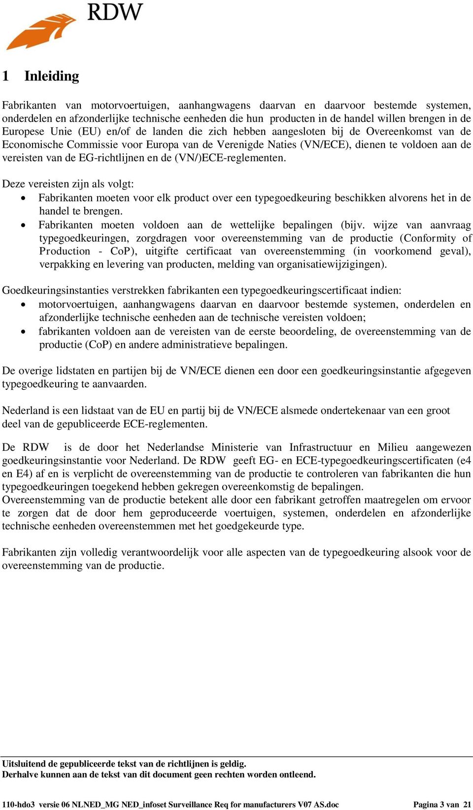 EG-richtlijnen en de (VN/)ECE-reglementen. Deze vereisten zijn als volgt: Fabrikanten moeten voor elk product over een typegoedkeuring beschikken alvorens het in de handel te brengen.