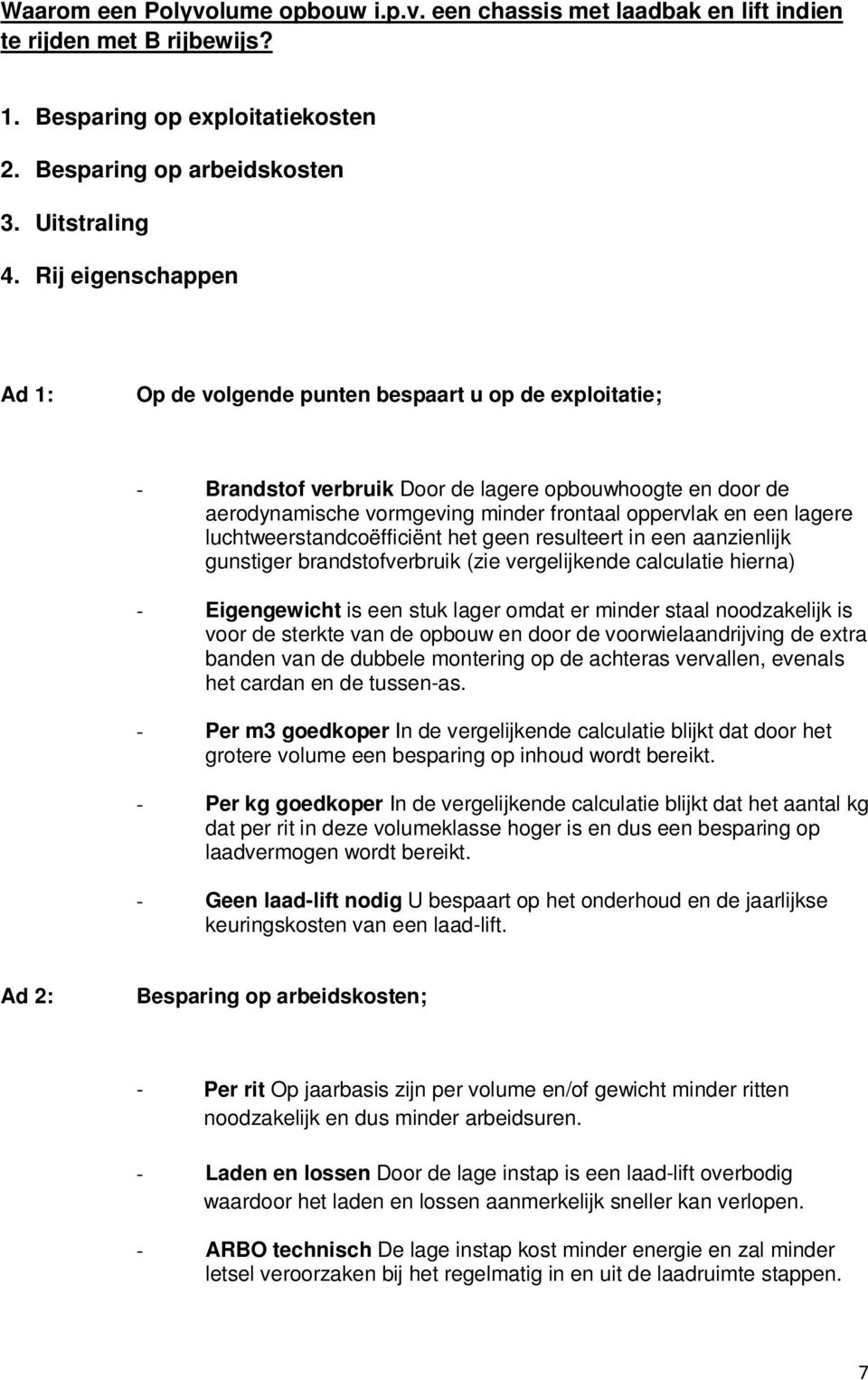 lagere luchtweerstandcoëfficiënt het geen resulteert in een aanzienlijk gunstiger brandstofverbruik (zie vergelijkende calculatie hierna) - Eigengewicht is een stuk lager omdat er minder staal