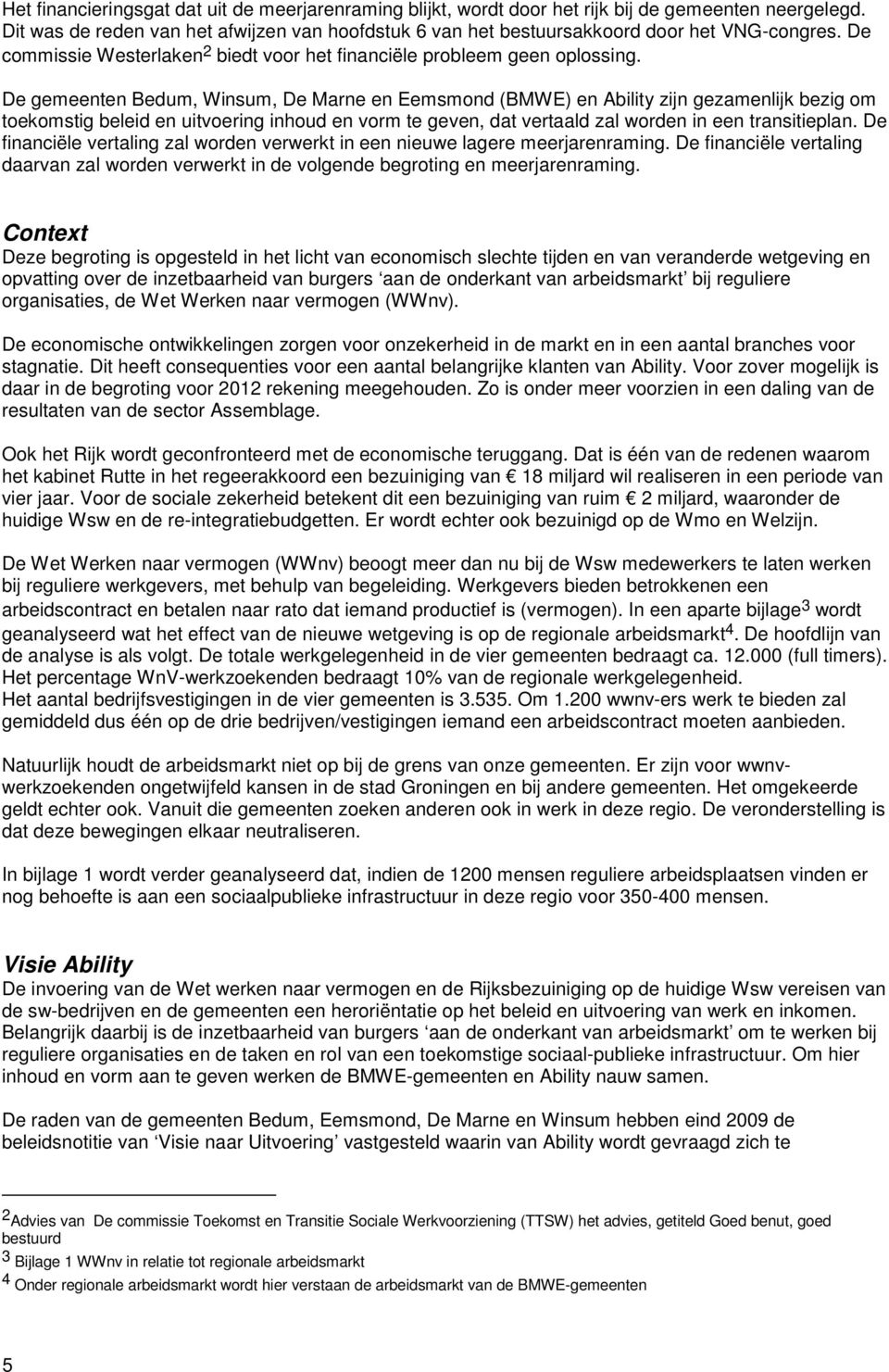 De gemeenten Bedum, Winsum, De Marne en Eemsmond (BMWE) en Ability zijn gezamenlijk bezig om toekomstig beleid en uitvoering inhoud en vorm te geven, dat vertaald zal worden in een transitieplan.