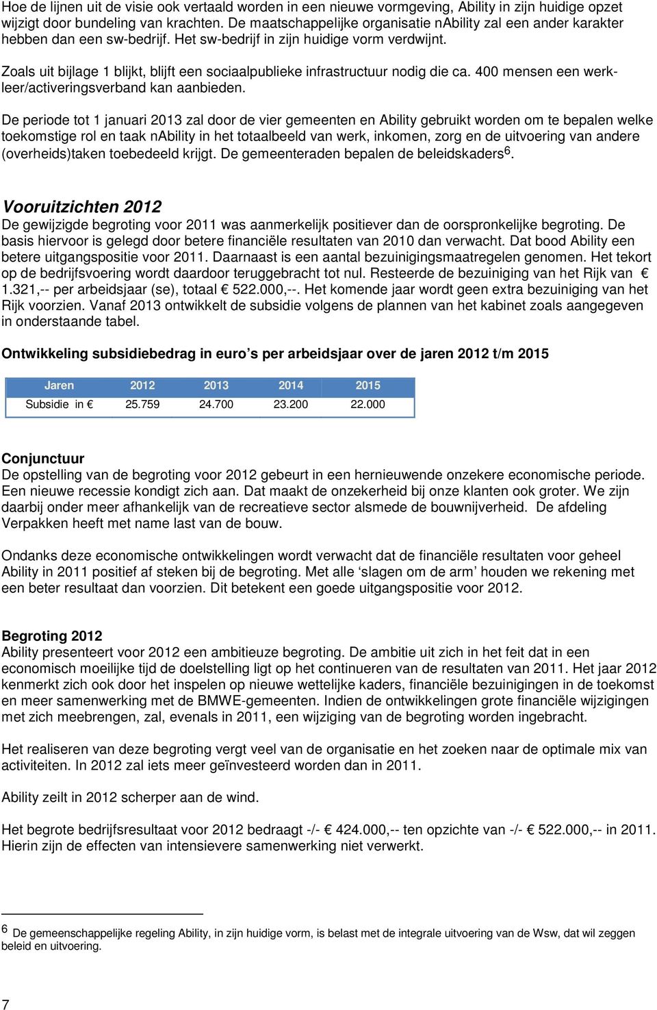 Zoals uit bijlage 1 blijkt, blijft een sociaalpublieke infrastructuur nodig die ca. 400 mensen een werkleer/activeringsverband kan aanbieden.