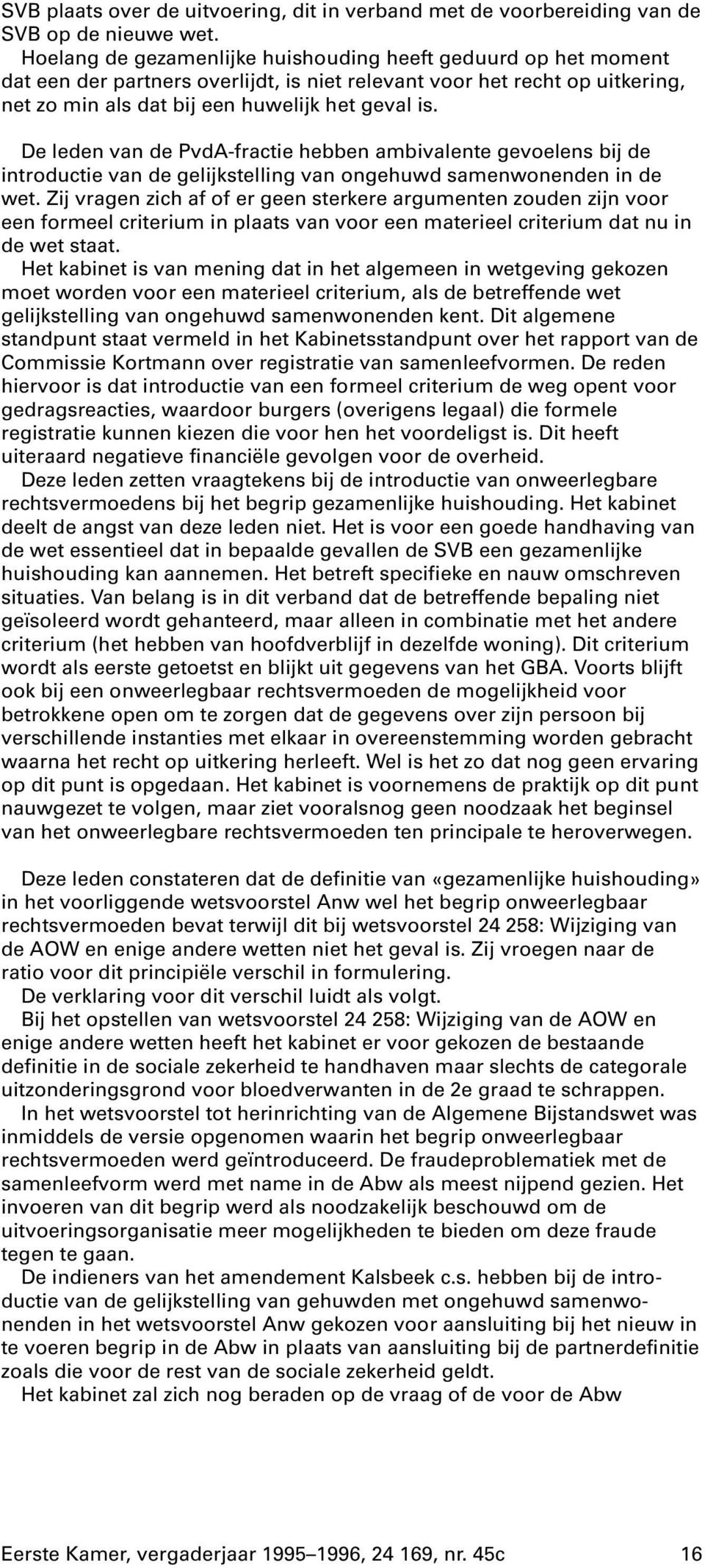 De leden van de PvdA-fractie hebben ambivalente gevoelens bij de introductie van de gelijkstelling van ongehuwd samenwonenden in de wet.