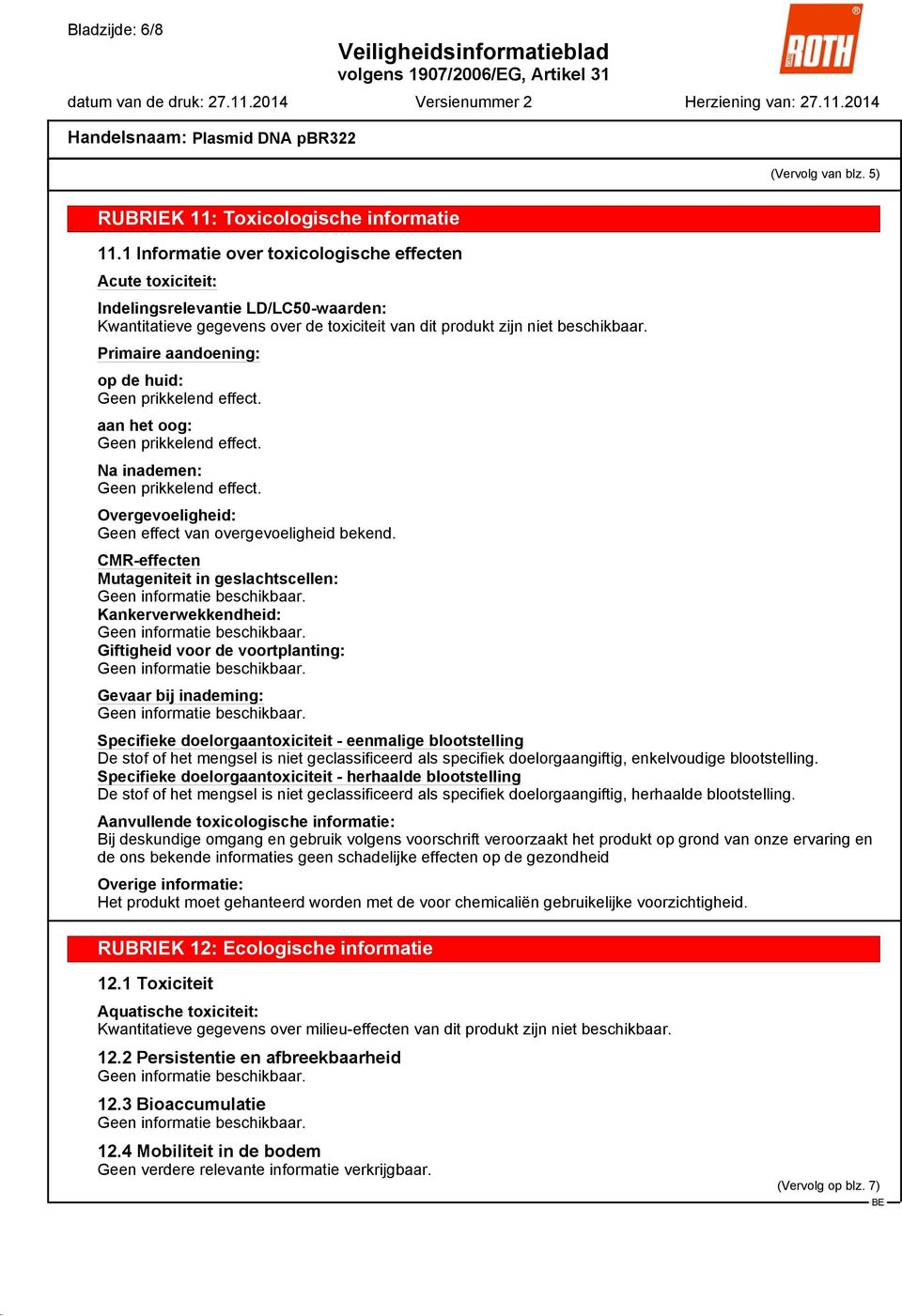 Primaire aandoening: op de huid: Geen prikkelend effect. aan het oog: Geen prikkelend effect. Na inademen: Geen prikkelend effect. Overgevoeligheid: Geen effect van overgevoeligheid bekend.