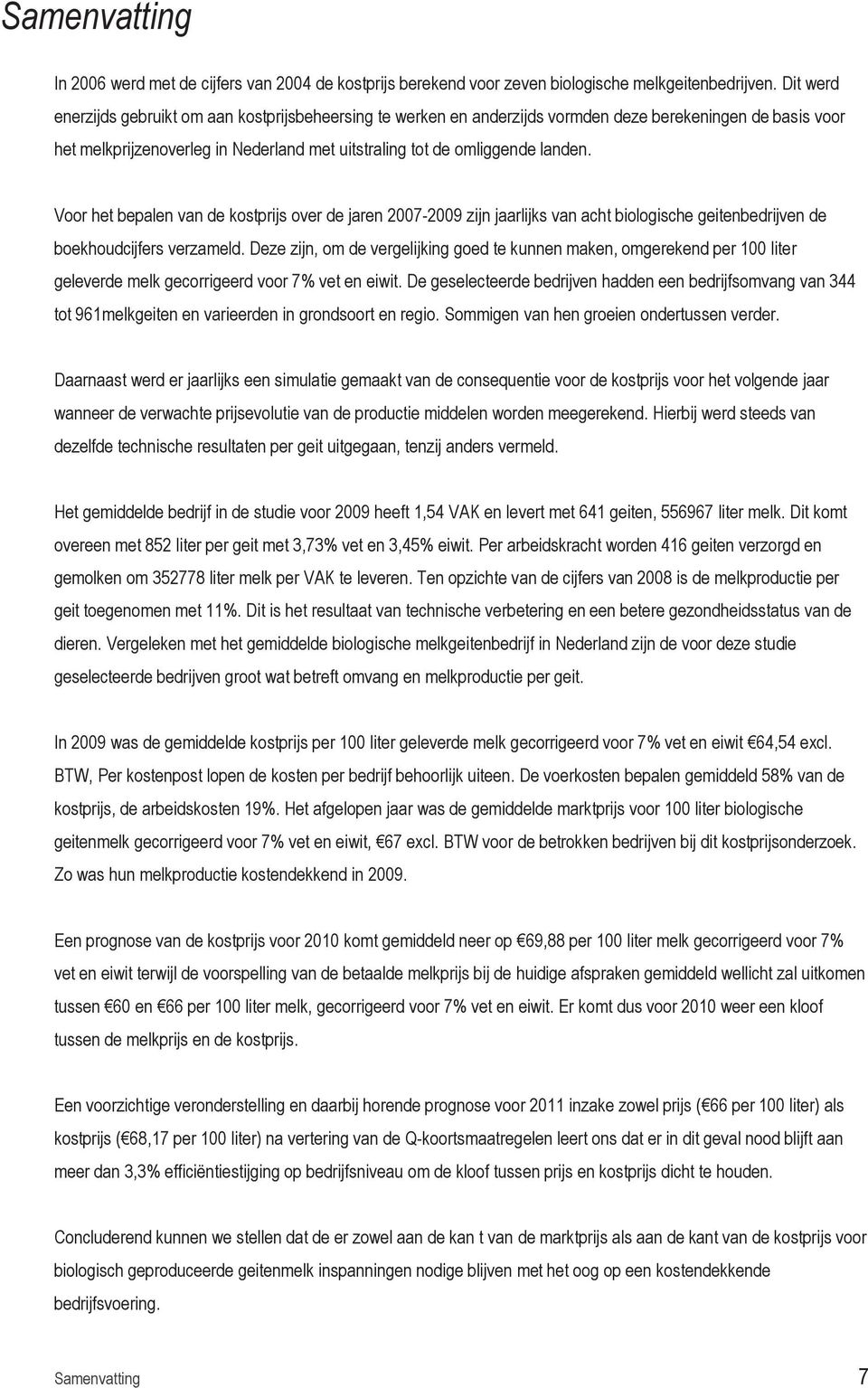 Voor het bepalen van de kostprijs over de jaren 2007-2009 zijn jaarlijks van acht biologische geitenbedrijven de boekhoudcijfers verzameld.