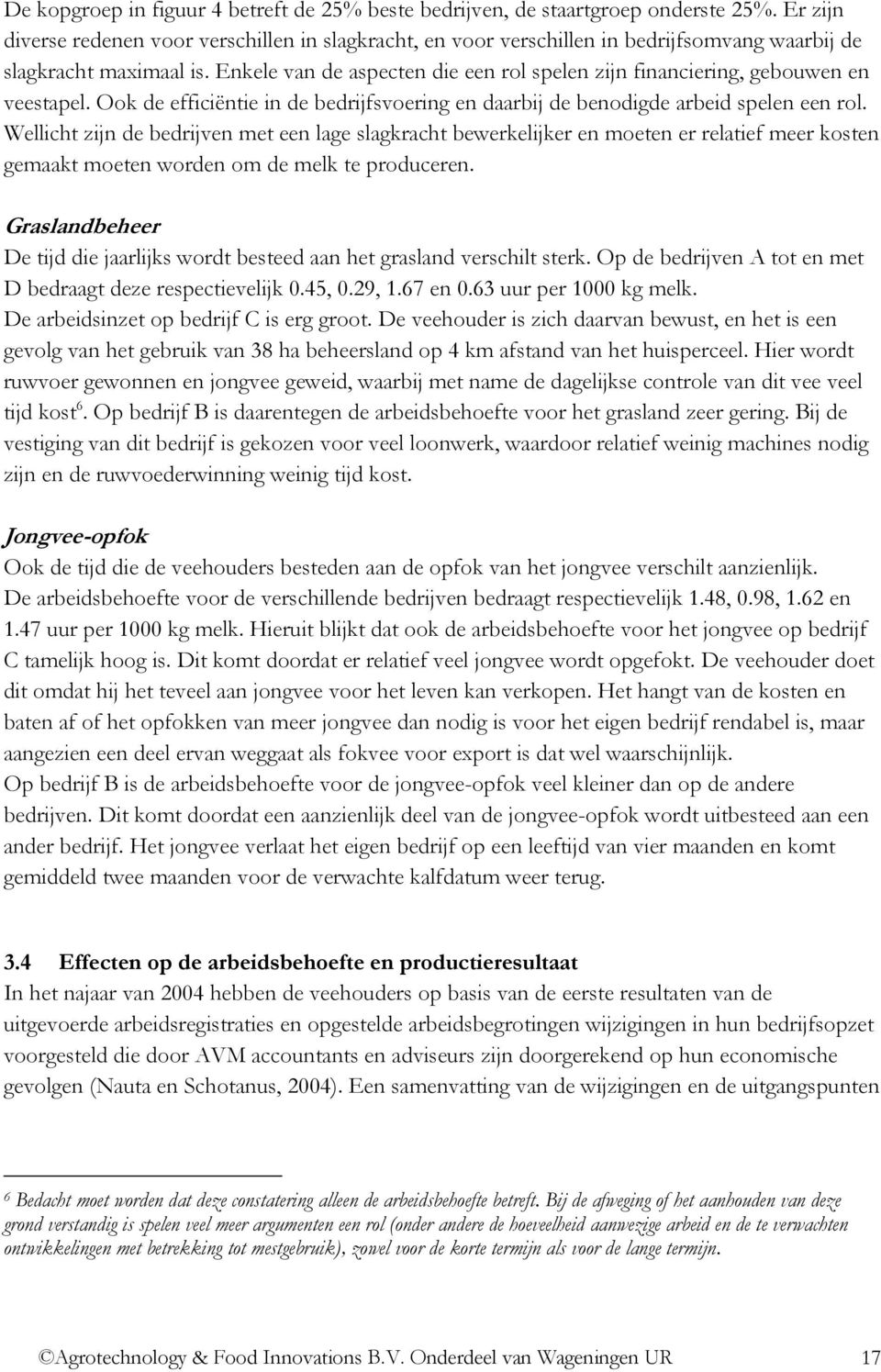 Enkele van de aspecten die een rol spelen zijn financiering, gebouwen en veestapel. Ook de efficiëntie in de bedrijfsvoering en daarbij de benodigde arbeid spelen een rol.